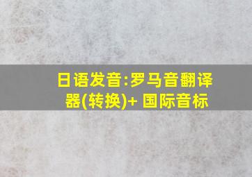 日语发音:罗马音翻译器(转换)+ 国际音标